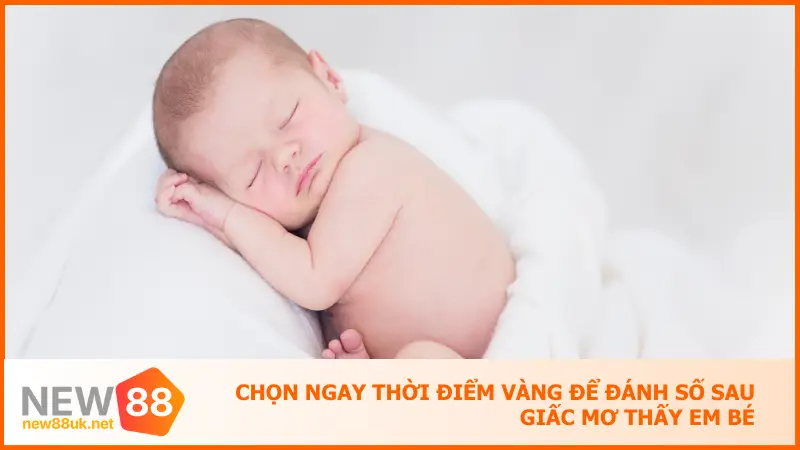 New88 Giải Mã Giấc Mơ Thấy Em Bé Trúng Lộc Bất Ngờ 5 Chọn thời điểm vàng để đánh số sau giấc mơ thấy em bé