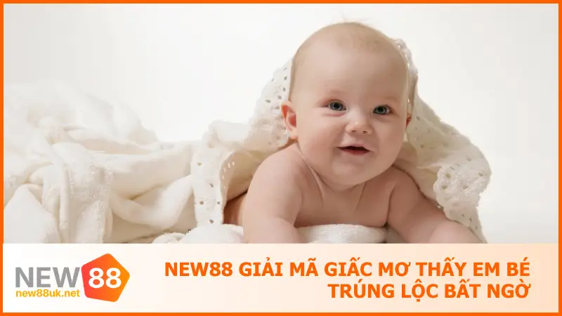New88 Giải Mã Giấc Mơ Thấy Em Bé Trúng Lộc Bất Ngờ