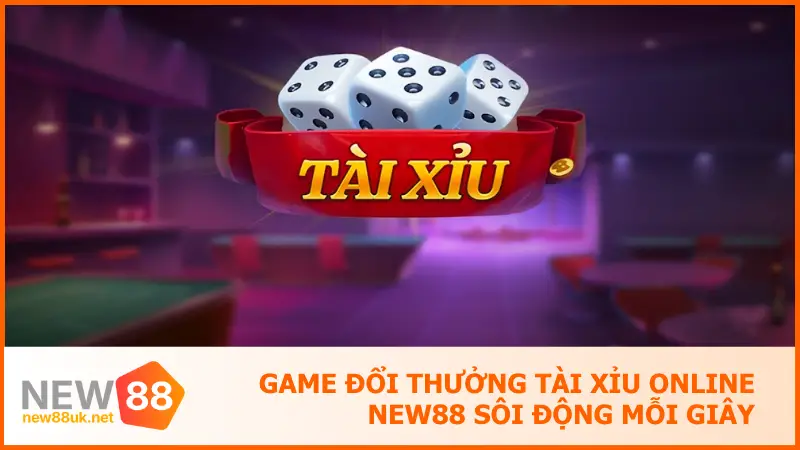 Game Đổi Thưởng Tài Xỉu Online New88 Sôi Động Mỗi Giây